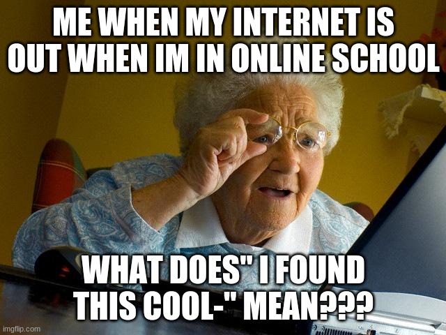 me when school | ME WHEN MY INTERNET IS OUT WHEN IM IN ONLINE SCHOOL; WHAT DOES" I FOUND THIS COOL-" MEAN??? | image tagged in memes,grandma finds the internet | made w/ Imgflip meme maker