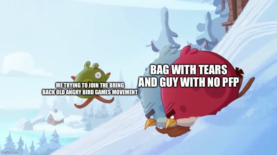 Like seriously, I tried to help the youtubers tell Rovio | BAG WITH TEARS AND GUY WITH NO PFP; ME TRYING TO JOIN THE BRING BACK OLD ANGRY BIRD GAMES MOVEMENT | image tagged in terrance and tony not looking at a pig | made w/ Imgflip meme maker