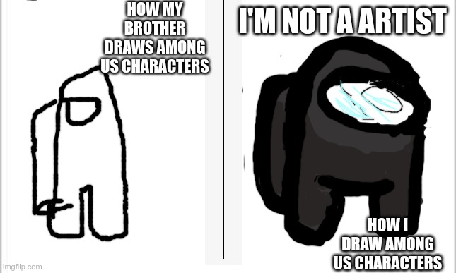not a artist | HOW MY BROTHER DRAWS AMONG US CHARACTERS; I'M NOT A ARTIST; HOW I DRAW AMONG US CHARACTERS | image tagged in white background,among us,drawing | made w/ Imgflip meme maker
