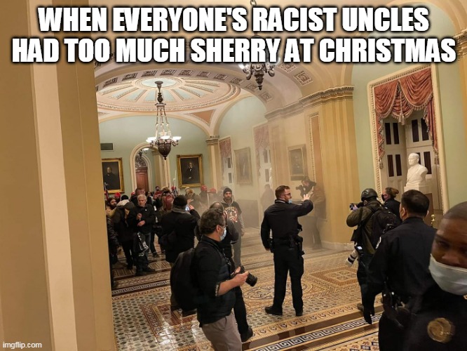 white house | WHEN EVERYONE'S RACIST UNCLES HAD TOO MUCH SHERRY AT CHRISTMAS | image tagged in white house | made w/ Imgflip meme maker