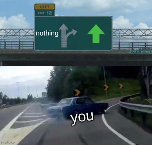 I want a new badge | nothing; you | image tagged in memes,left exit 12 off ramp,upvote begging,fishing for upvotes,pandaboyplaysyt | made w/ Imgflip meme maker