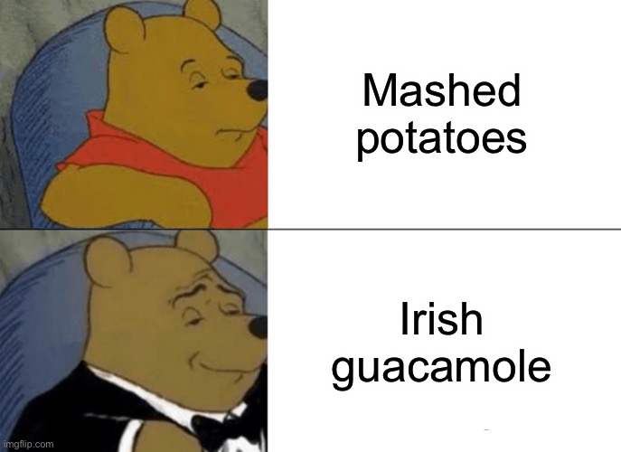 Uhh | Mashed potatoes; Irish guacamole | image tagged in memes,tuxedo winnie the pooh | made w/ Imgflip meme maker