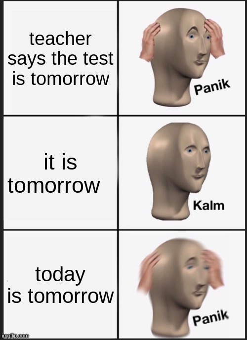 Panik Kalm Panik | teacher says the test is tomorrow; it is tomorrow; today is tomorrow | image tagged in memes,panik kalm panik | made w/ Imgflip meme maker