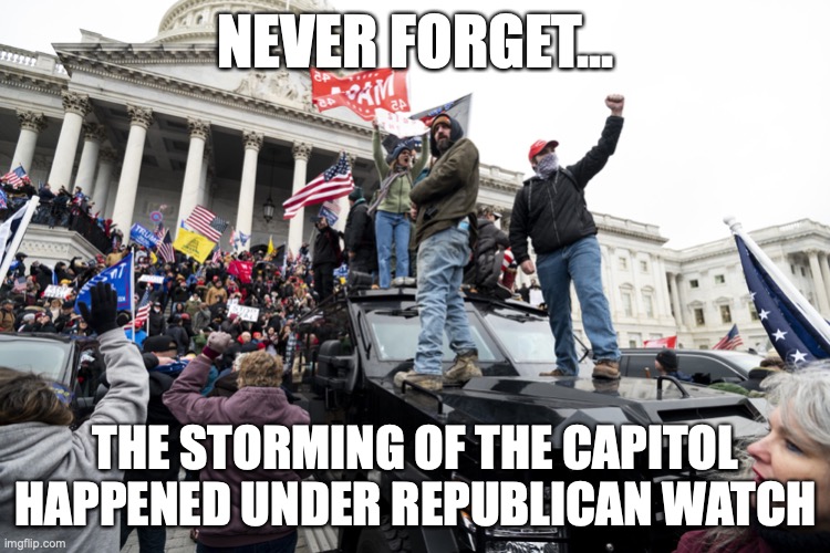 republican failure capitol stormed | NEVER FORGET... THE STORMING OF THE CAPITOL HAPPENED UNDER REPUBLICAN WATCH | image tagged in capitol hill breach | made w/ Imgflip meme maker