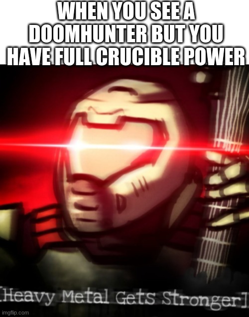 with the snap of my fingers and the flick of my wrist, all of the demons will cease to exist-doomguy | WHEN YOU SEE A DOOMHUNTER BUT YOU HAVE FULL CRUCIBLE POWER | image tagged in blank white template,heavy metal get stronger | made w/ Imgflip meme maker