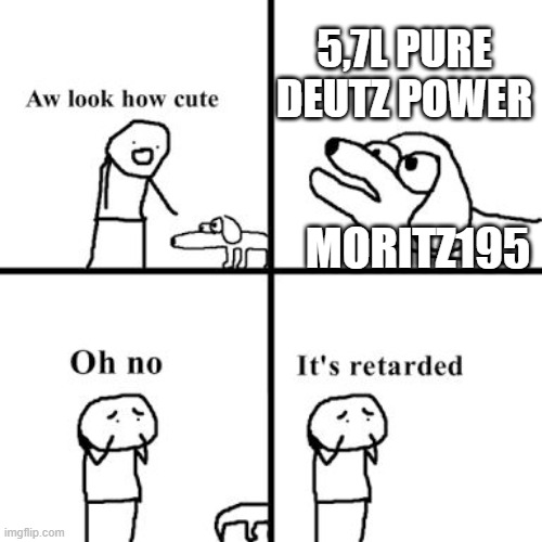 Oh no its retarted | 5,7L PURE DEUTZ POWER; MORITZ195 | image tagged in oh no its retarted | made w/ Imgflip meme maker