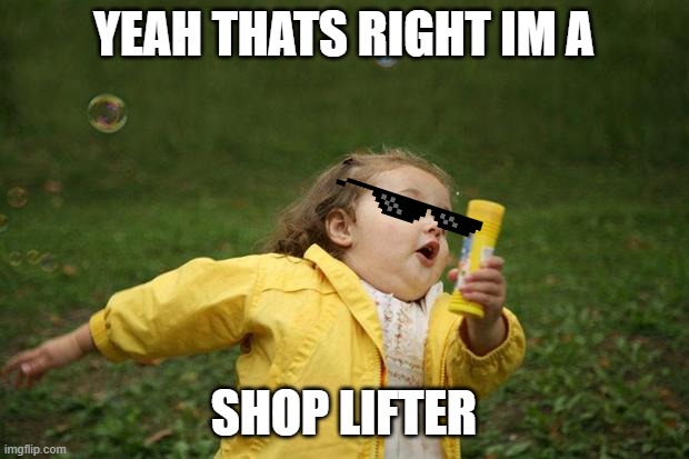girl running | YEAH THATS RIGHT IM A; SHOP LIFTER | image tagged in girl running | made w/ Imgflip meme maker