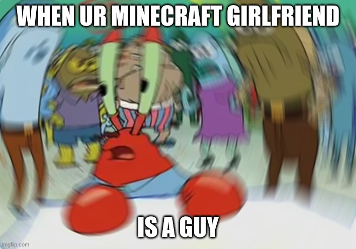 Mr Krabs Blur Meme | WHEN UR MINECRAFT GIRLFRIEND; IS A GUY | image tagged in memes,mr krabs blur meme | made w/ Imgflip meme maker