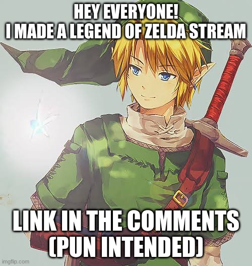 Title here | HEY EVERYONE!
I MADE A LEGEND OF ZELDA STREAM; LINK IN THE COMMENTS
(PUN INTENDED) | image tagged in link | made w/ Imgflip meme maker