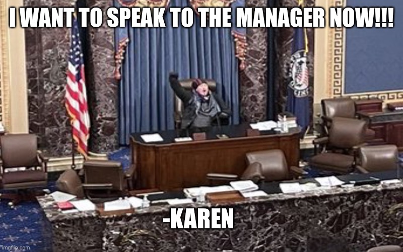 I WANT TO SPEAK TO THE MANAGER NOW!!! -KAREN | image tagged in karen,capitol hill | made w/ Imgflip meme maker