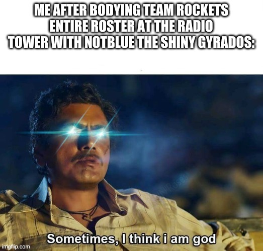 ME AFTER BODYING TEAM ROCKETS ENTIRE ROSTER AT THE RADIO TOWER WITH NOTBLUE THE SHINY GYRADOS: | made w/ Imgflip meme maker