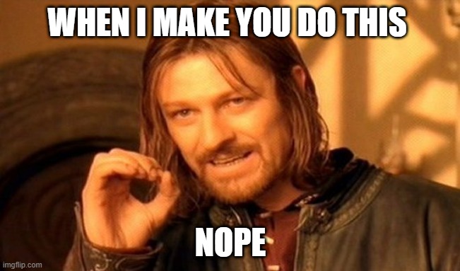 memememememememme | WHEN I MAKE YOU DO THIS; NOPE | image tagged in memes,one does not simply | made w/ Imgflip meme maker