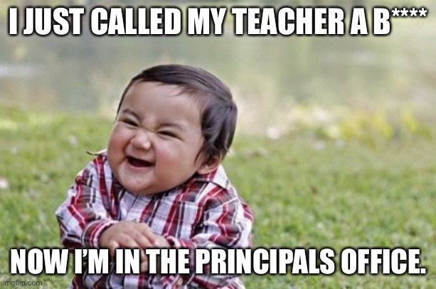 Evil Baby | I JUST CALLED MY TEACHER A B****; NOW I’M IN THE PRINCIPALS OFFICE. | image tagged in memes,evil toddler | made w/ Imgflip meme maker