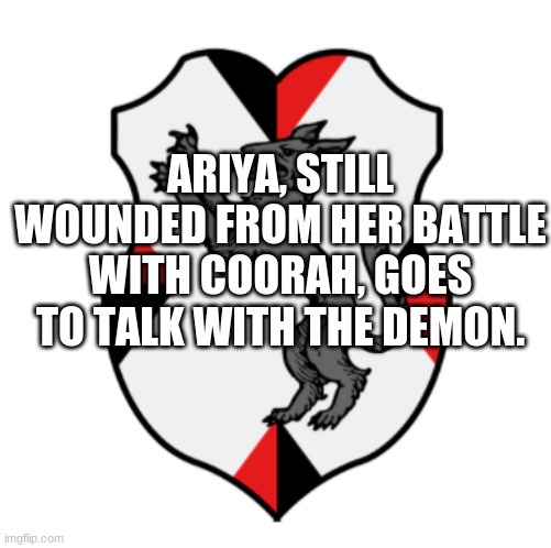 What does he want with Cronn? | ARIYA, STILL WOUNDED FROM HER BATTLE WITH COORAH, GOES TO TALK WITH THE DEMON. | image tagged in cronnian crest | made w/ Imgflip meme maker
