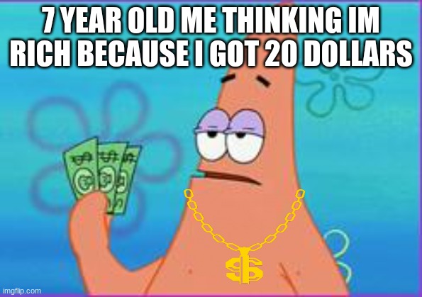 Patrick star three dollars | 7 YEAR OLD ME THINKING IM RICH BECAUSE I GOT 20 DOLLARS | image tagged in patrick star three dollars | made w/ Imgflip meme maker