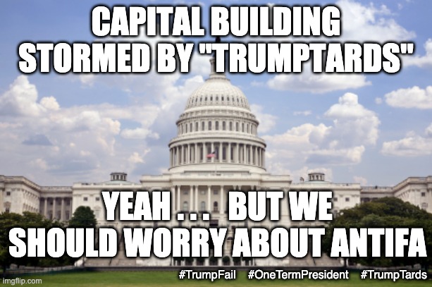 Well, at least they are all on video and can be prosecuted by Biden DOJ | CAPITAL BUILDING STORMED BY "TRUMPTARDS"; YEAH . . .   BUT WE SHOULD WORRY ABOUT ANTIFA; #TrumpFail    #OneTermPresident    #TrumpTards | image tagged in capitol building,trump,failure,loser,coup,usa | made w/ Imgflip meme maker