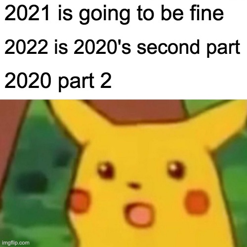 2022 is 2020's second part | 2021 is going to be fine; 2022 is 2020's second part; 2020 part 2 | image tagged in memes,surprised pikachu | made w/ Imgflip meme maker