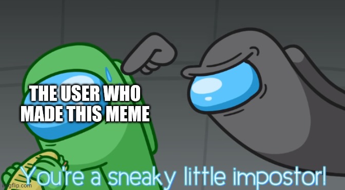 You're a sneaky little imposter | THE USER WHO MADE THIS MEME | image tagged in you're a sneaky little imposter | made w/ Imgflip meme maker