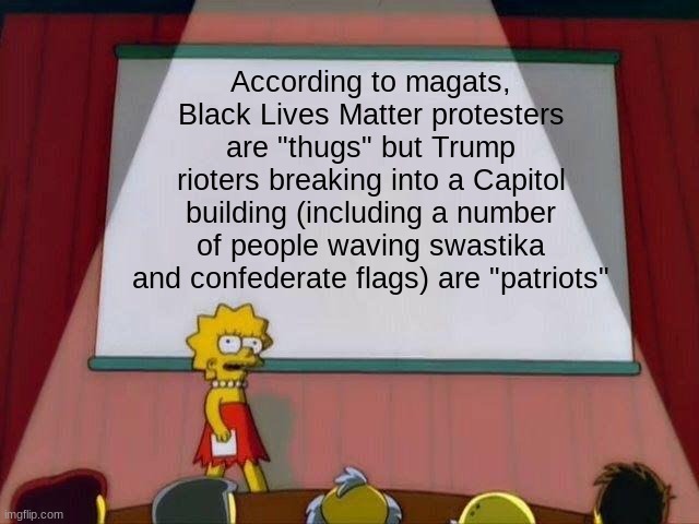 take a moment to think about that | According to magats, Black Lives Matter protesters are "thugs" but Trump rioters breaking into a Capitol building (including a number of people waving swastika and confederate flags) are "patriots" | image tagged in lisa simpson's presentation | made w/ Imgflip meme maker