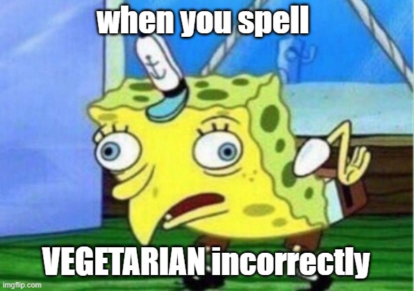 Mocking Spongebob Meme | when you spell VEGETARIAN incorrectly | image tagged in memes,mocking spongebob | made w/ Imgflip meme maker