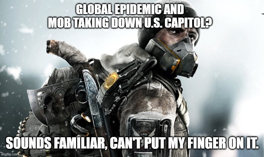 2021 is literally the division 2 | GLOBAL EPIDEMIC AND MOB TAKING DOWN U.S. CAPITOL? SOUNDS FAMILIAR, CAN'T PUT MY FINGER ON IT. | image tagged in the division | made w/ Imgflip meme maker