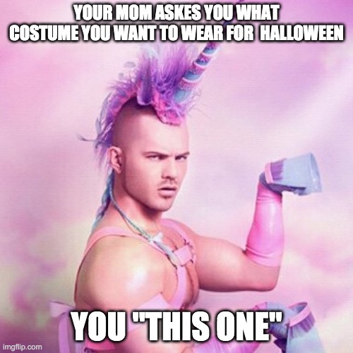 Unicorn MAN |  YOUR MOM ASKES YOU WHAT COSTUME YOU WANT TO WEAR FOR  HALLOWEEN; YOU "THIS ONE" | image tagged in memes,unicorn man | made w/ Imgflip meme maker