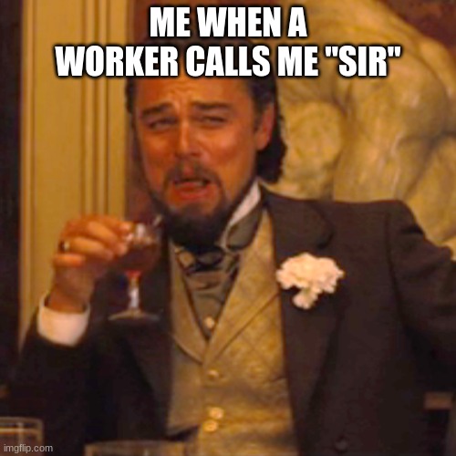 Laughing Leo Meme | ME WHEN A WORKER CALLS ME "SIR" | image tagged in memes,laughing leo | made w/ Imgflip meme maker