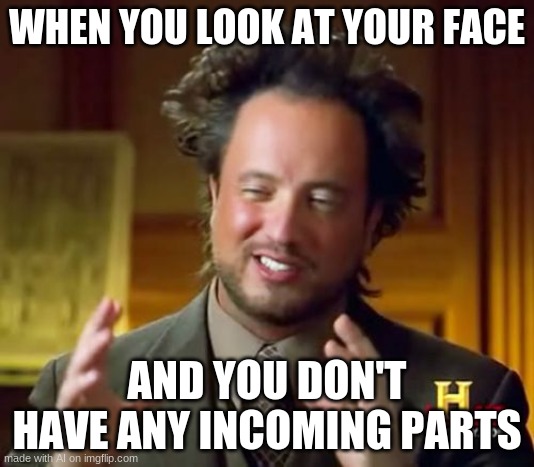 Ancient Aliens Meme | WHEN YOU LOOK AT YOUR FACE; AND YOU DON'T HAVE ANY INCOMING PARTS | image tagged in memes,ancient aliens | made w/ Imgflip meme maker