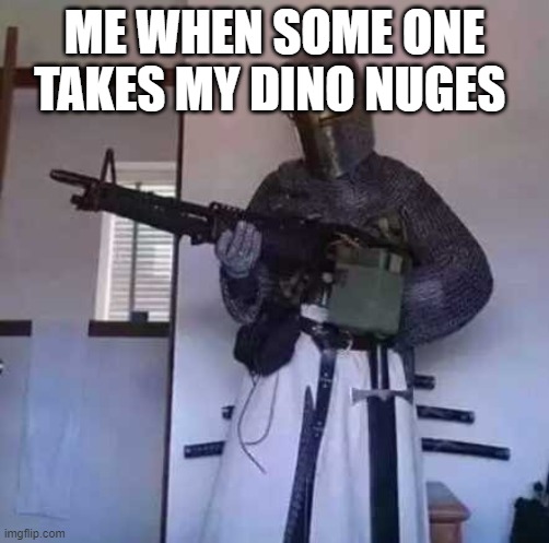 Crusader knight with M60 Machine Gun | ME WHEN SOME ONE TAKES MY DINO NUGES | image tagged in crusader knight with m60 machine gun | made w/ Imgflip meme maker
