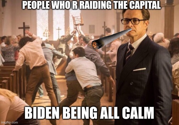Kingsman church riot | PEOPLE WHO R RAIDING THE CAPITAL; BIDEN BEING ALL CALM | image tagged in kingsman church riot | made w/ Imgflip meme maker