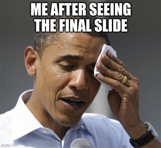 Obama relieved sweat | ME AFTER SEEING THE FINAL SLIDE | image tagged in obama relieved sweat | made w/ Imgflip meme maker