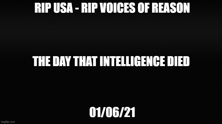 the death of reason | RIP USA - RIP VOICES OF REASON; THE DAY THAT INTELLIGENCE DIED; 01/06/21 | image tagged in usa,donald trump,white privilege | made w/ Imgflip meme maker