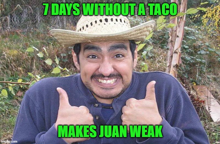 Very punny... | 7 DAYS WITHOUT A TACO; MAKES JUAN WEAK | image tagged in mexican two thumbs up | made w/ Imgflip meme maker