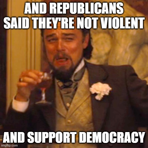 conservatives rioting? whaaaaaa? | AND REPUBLICANS SAID THEY'RE NOT VIOLENT; AND SUPPORT DEMOCRACY | image tagged in memes,laughing leo | made w/ Imgflip meme maker