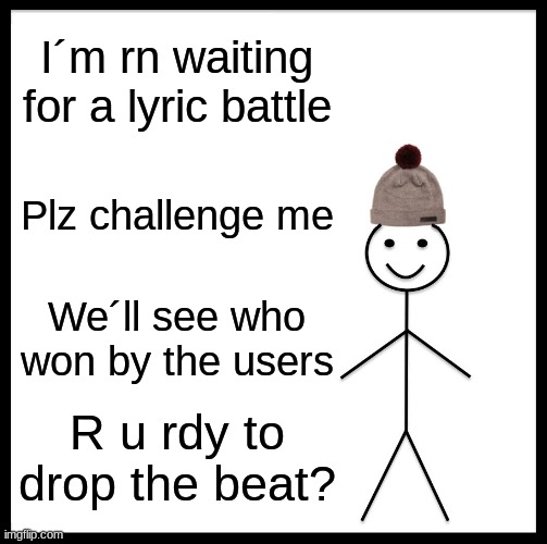 Be Like Bill | I´m rn waiting for a lyric battle; Plz challenge me; We´ll see who won by the users; R u rdy to drop the beat? | image tagged in memes,be like bill | made w/ Imgflip meme maker