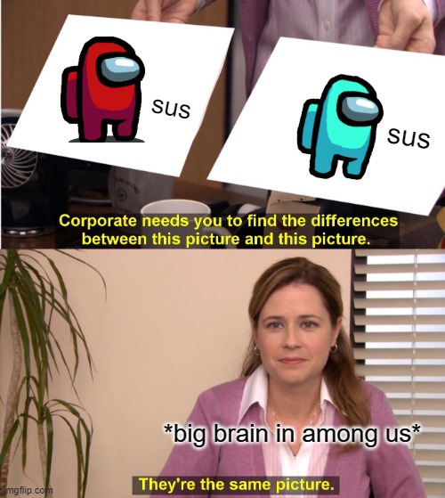 They're The Same Picture | sus; sus; *big brain in among us* | image tagged in memes,they're the same picture | made w/ Imgflip meme maker