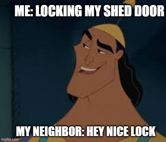 Hey nice lock | ME: LOCKING MY SHED DOOR; MY NEIGHBOR: HEY NICE LOCK | image tagged in hey nice kronk | made w/ Imgflip meme maker