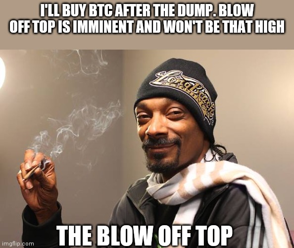 Bitcoin bullrun | I'LL BUY BTC AFTER THE DUMP. BLOW OFF TOP IS IMMINENT AND WON'T BE THAT HIGH; THE BLOW OFF TOP | image tagged in snoop dogg,bitcoin,cryptocurrency | made w/ Imgflip meme maker