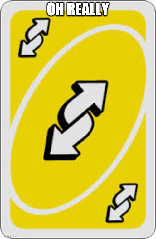 Uno Reverse Card | OH REALLY | image tagged in uno reverse card | made w/ Imgflip meme maker