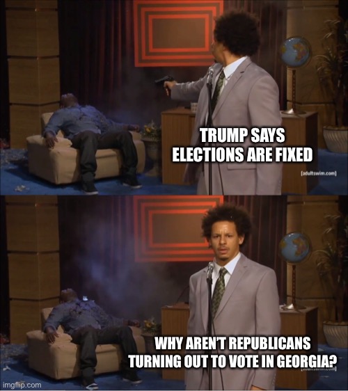 Who Killed Hannibal | TRUMP SAYS ELECTIONS ARE FIXED; WHY AREN’T REPUBLICANS TURNING OUT TO VOTE IN GEORGIA? | image tagged in memes,who killed hannibal | made w/ Imgflip meme maker