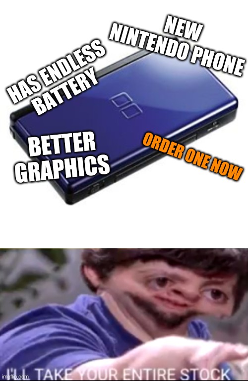 NEW NINTENDO PHONE; HAS ENDLESS BATTERY; BETTER GRAPHICS; ORDER ONE NOW | image tagged in i will take your entire stock | made w/ Imgflip meme maker