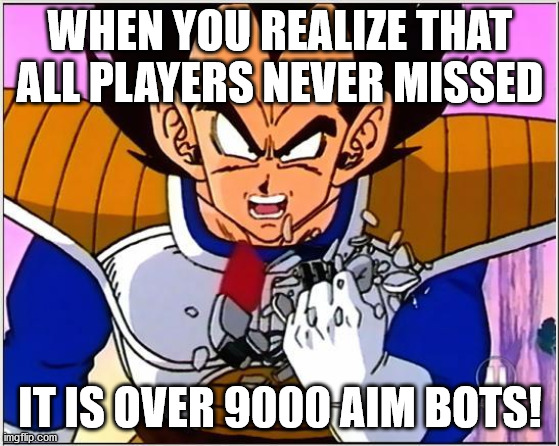 When you realize that all players never missed | WHEN YOU REALIZE THAT ALL PLAYERS NEVER MISSED; IT IS OVER 9000 AIM BOTS! | image tagged in vegeta over 9000,video games,cheating | made w/ Imgflip meme maker