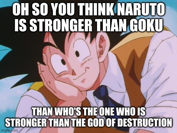 Why would you think that | OH SO YOU THINK NARUTO IS STRONGER THAN GOKU; THAN WHO'S THE ONE WHO IS STRONGER THAN THE GOD OF DESTRUCTION | image tagged in memes,condescending goku,gangstablook was here,btw giorno is stronger than both of them together,btw gangstablook,idk about that | made w/ Imgflip meme maker