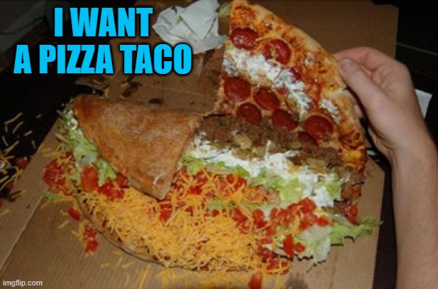 I WANT A PIZZA TACO | made w/ Imgflip meme maker