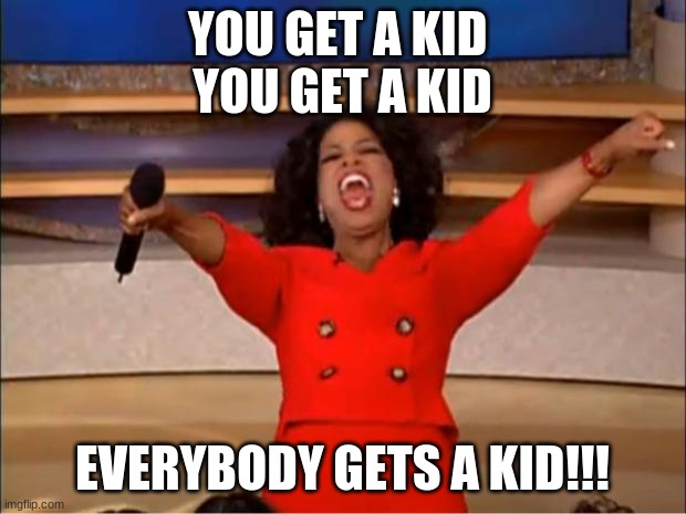 Oprah You Get A | YOU GET A KID 
YOU GET A KID; EVERYBODY GETS A KID!!! | image tagged in memes,oprah you get a | made w/ Imgflip meme maker