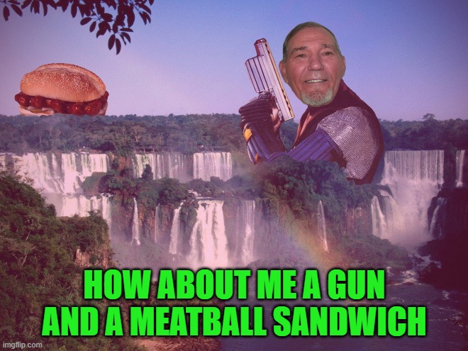 me a gun and a meatball sandwich | HOW ABOUT ME A GUN AND A MEATBALL SANDWICH | image tagged in kewlew,meat ball | made w/ Imgflip meme maker