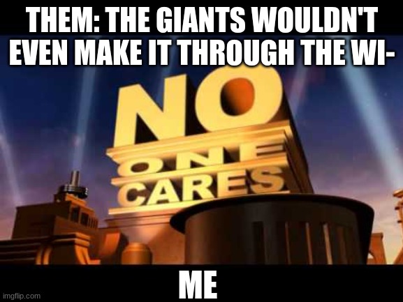 NO ONE CARES | THEM: THE GIANTS WOULDN'T EVEN MAKE IT THROUGH THE WI-; ME | image tagged in no one cares | made w/ Imgflip meme maker