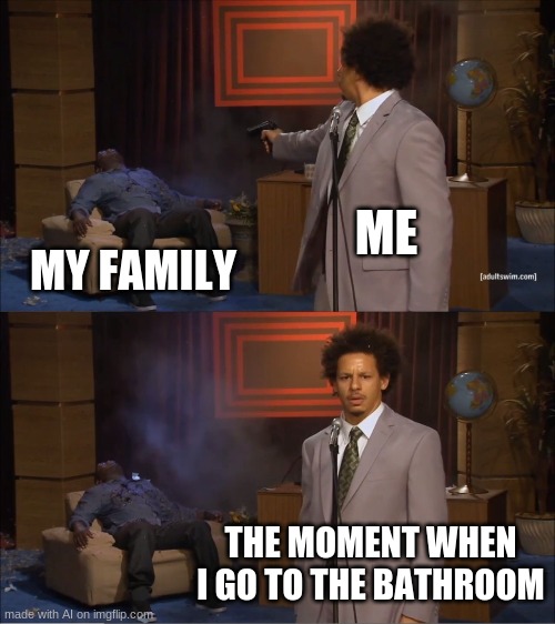 Say wht | ME; MY FAMILY; THE MOMENT WHEN I GO TO THE BATHROOM | image tagged in memes,who killed hannibal | made w/ Imgflip meme maker