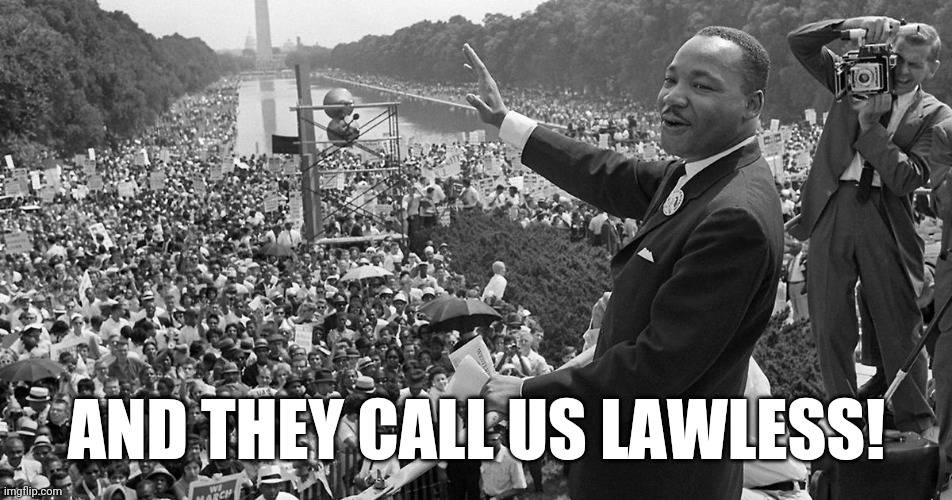 Martin Luther King I A Meme | AND THEY CALL US LAWLESS! | image tagged in martin luther king i a meme,irony,white supremacists,trump supporters | made w/ Imgflip meme maker