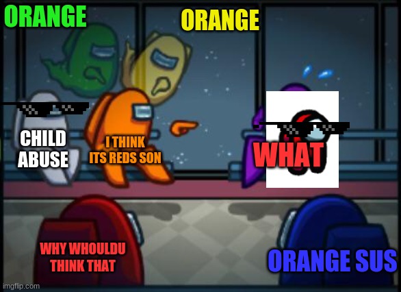 Among us blame | ORANGE ORANGE I THINK ITS REDS SON WHAT WHY WHOULDU THINK THAT CHILD ABUSE ORANGE SUS | image tagged in among us blame | made w/ Imgflip meme maker